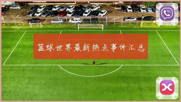 篮球世界最新热点事件汇总